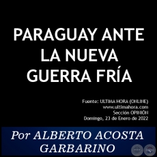 PARAGUAY ANTE LA NUEVA GUERRA FRÍA - Por ALBERTO ACOSTA GARBARINO - Domingo, 23 de Enero de 2022 